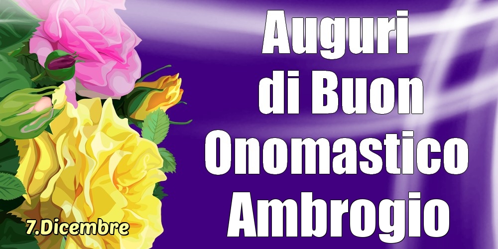  Cartoline di onomastico - Rose | 7.Dicembre - La mulți ani de ziua onomastică Ambrogio!