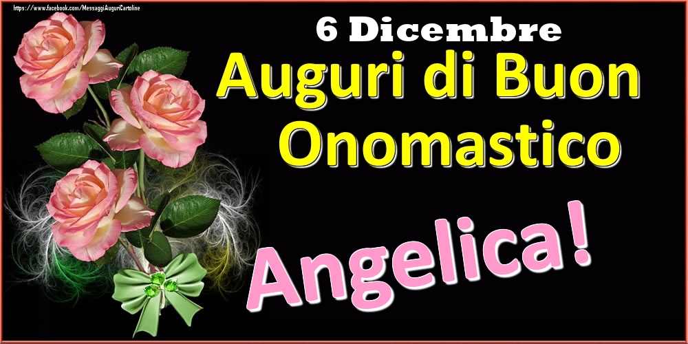 Cartoline di onomastico - Rose | Auguri di Buon Onomastico Angelica! - 6 Dicembre