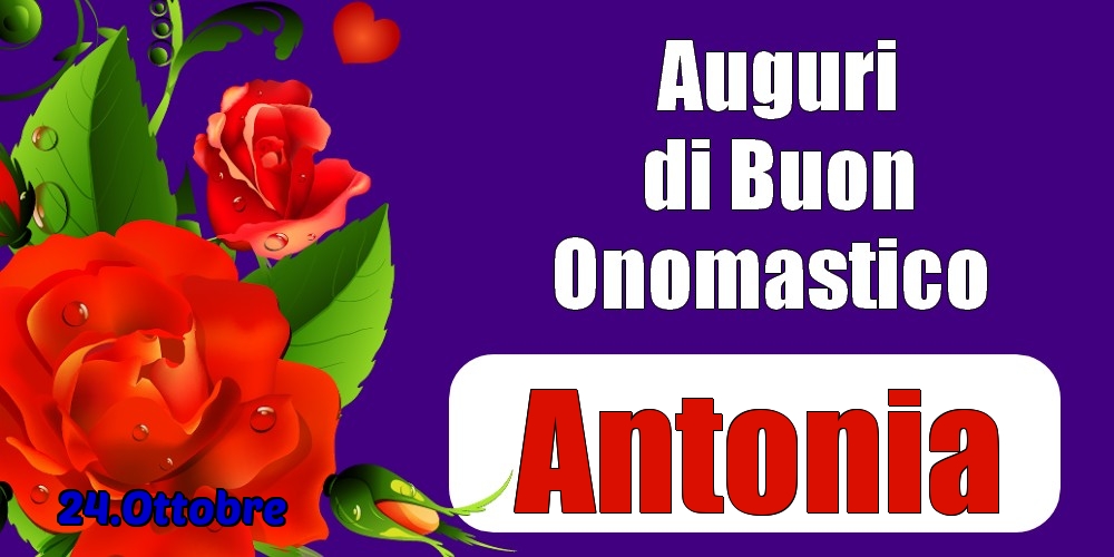 Cartoline di onomastico - Rose | 24.Ottobre - Auguri di Buon Onomastico  Antonia!