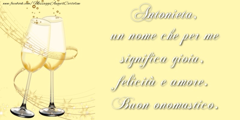 Cartoline di onomastico - Champagne | Antonieta, un nome che per me significa gioia, felicità e amore. Buon onomastico.