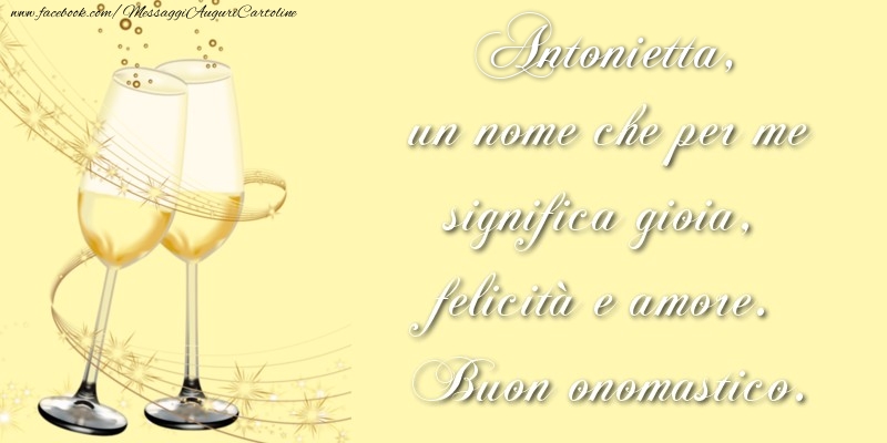 Cartoline di onomastico - Champagne | Antonietta, un nome che per me significa gioia, felicità e amore. Buon onomastico.