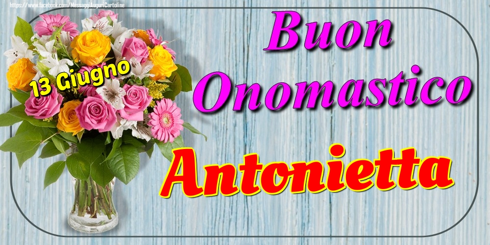 Cartoline di onomastico - Fiori | 13 Giugno - Buon Onomastico Antonietta!
