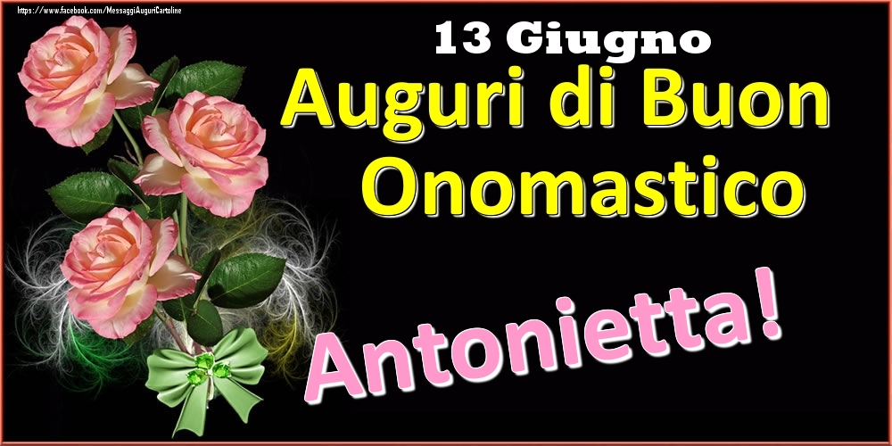 Cartoline di onomastico - Rose | Auguri di Buon Onomastico Antonietta! - 13 Giugno
