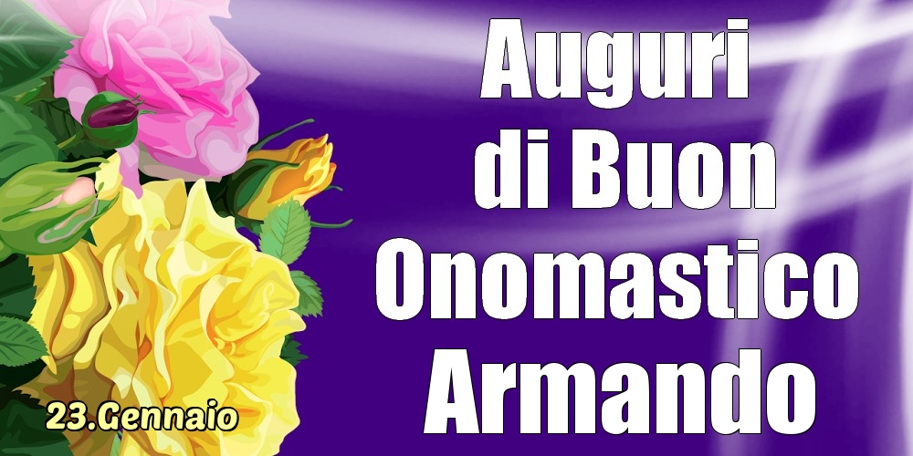 Cartoline di onomastico - Rose | 23.Gennaio - La mulți ani de ziua onomastică Armando!