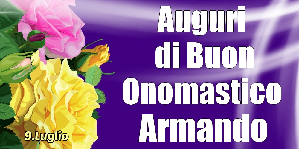 Cartoline di onomastico - Rose | 9.Luglio - La mulți ani de ziua onomastică Armando!