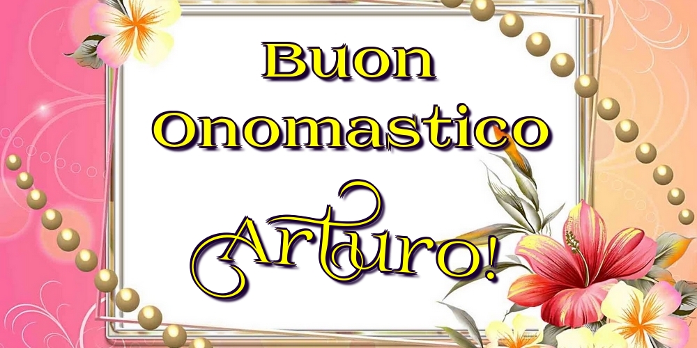 Cartoline di onomastico - Fiori | Buon Onomastico Arturo!