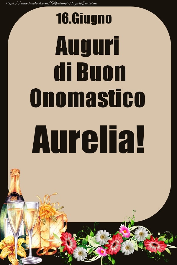 Cartoline di onomastico - Champagne & Fiori | 16.Giugno - Auguri di Buon Onomastico  Aurelia!