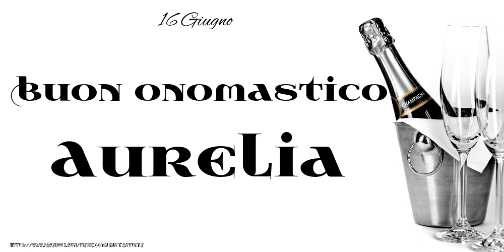 Cartoline di onomastico - Champagne | 16 Giugno - Buon onomastico Aurelia!