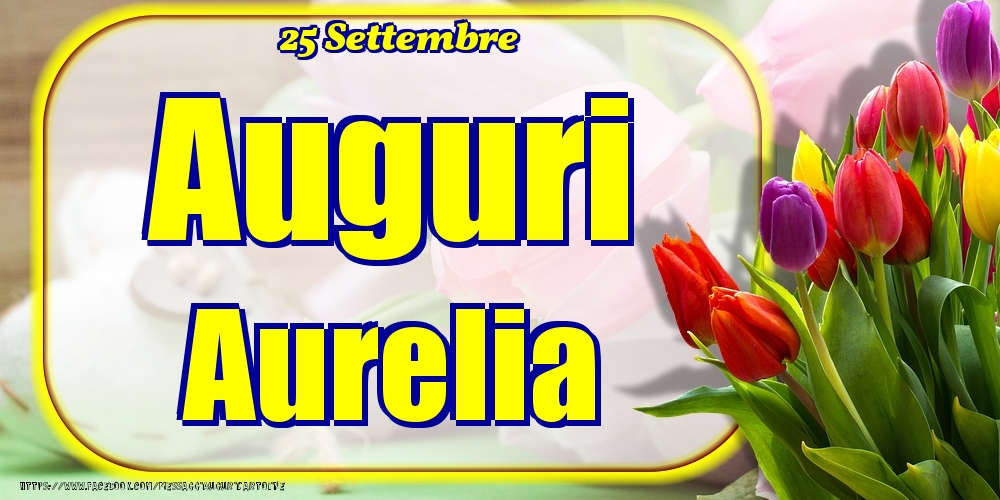 Cartoline di onomastico - Fiori | 25 Settembre - Auguri Aurelia!