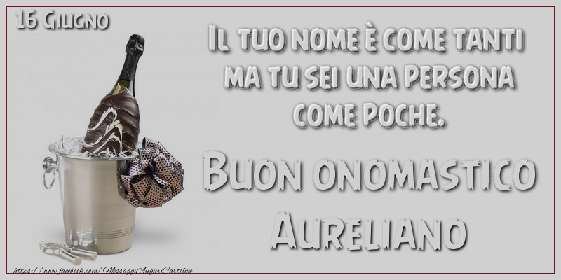 Cartoline di onomastico - Il tuo nome u00e8 come tanti  ma tu sei una persona  come poche. Buon Onomastico Aureliano! 16 Giugno