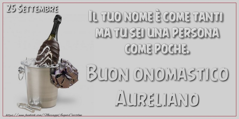 Cartoline di onomastico - Il tuo nome u00e8 come tanti  ma tu sei una persona  come poche. Buon Onomastico Aureliano! 25 Settembre