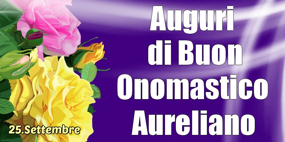 Cartoline di onomastico - Rose | 25.Settembre - La mulți ani de ziua onomastică Aureliano!