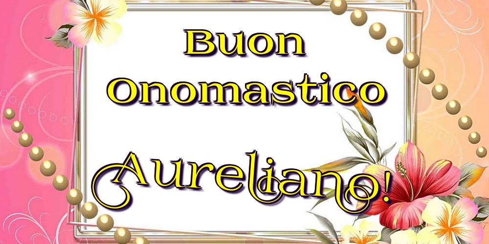 Cartoline di onomastico - Fiori | Buon Onomastico Aureliano!