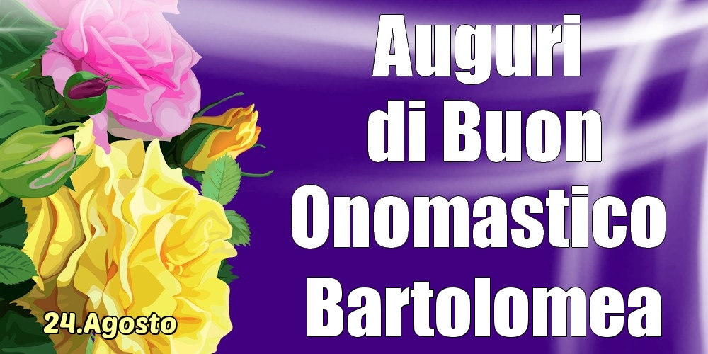 Cartoline di onomastico - 24.Agosto - La mulți ani de ziua onomastică Bartolomea!