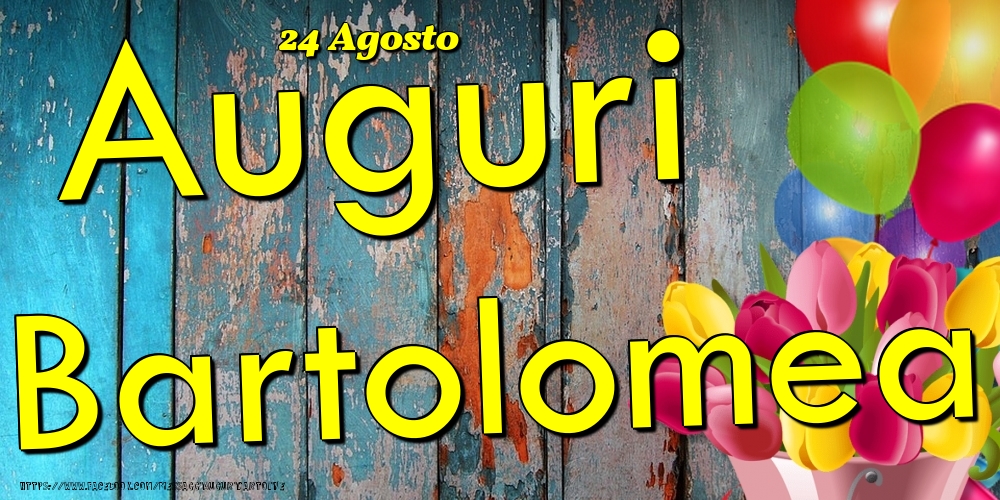 Cartoline di onomastico - Fiori & Palloncini | 24 Agosto - Auguri Bartolomea!