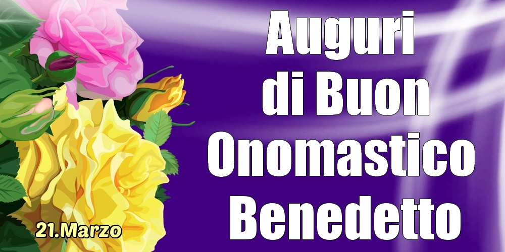 Cartoline di onomastico - Rose | 21.Marzo - La mulți ani de ziua onomastică Benedetto!