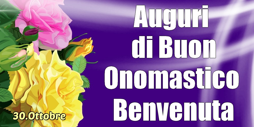 Cartoline di onomastico - Rose | 30.Ottobre - La mulți ani de ziua onomastică Benvenuta!