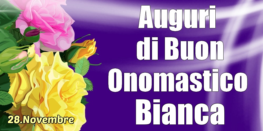  Cartoline di onomastico - Rose | 28.Novembre - La mulți ani de ziua onomastică Bianca!