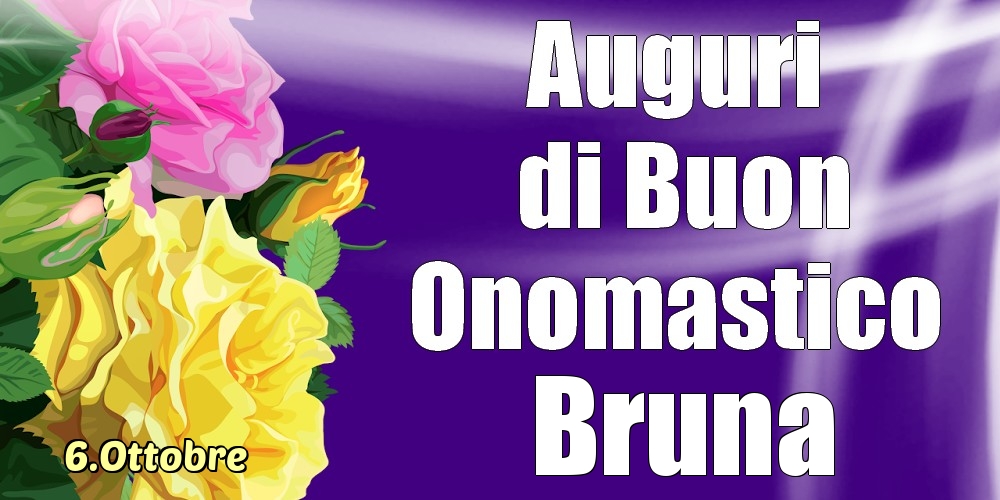 Cartoline di onomastico - Rose | 6.Ottobre - La mulți ani de ziua onomastică Bruna!