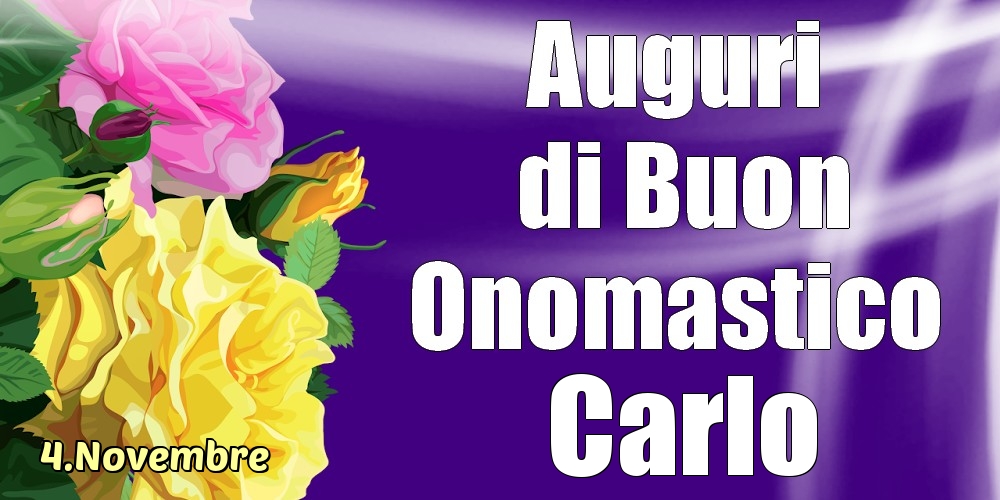 Cartoline di onomastico - Rose | 4.Novembre - La mulți ani de ziua onomastică Carlo!