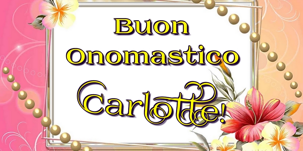 Cartoline di onomastico - Fiori | Buon Onomastico Carlotte!
