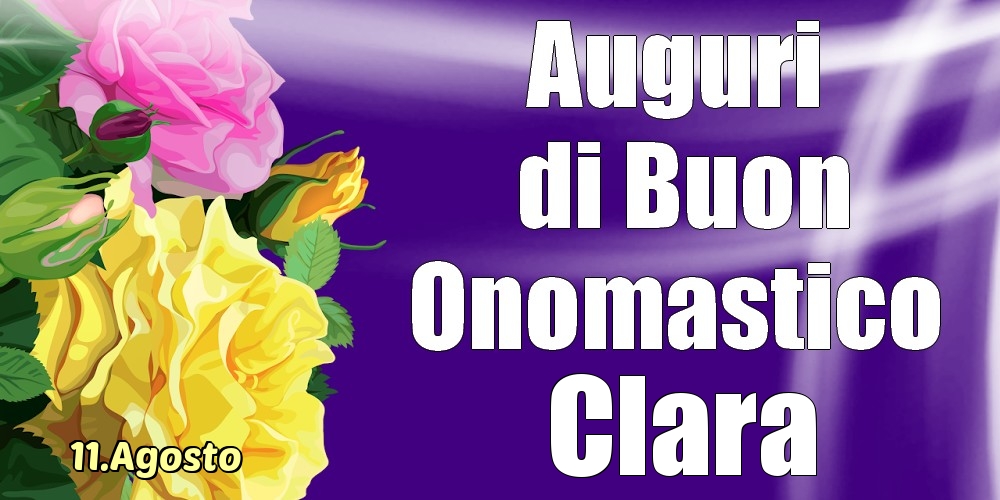 Cartoline di onomastico - Rose | 11.Agosto - La mulți ani de ziua onomastică Clara!