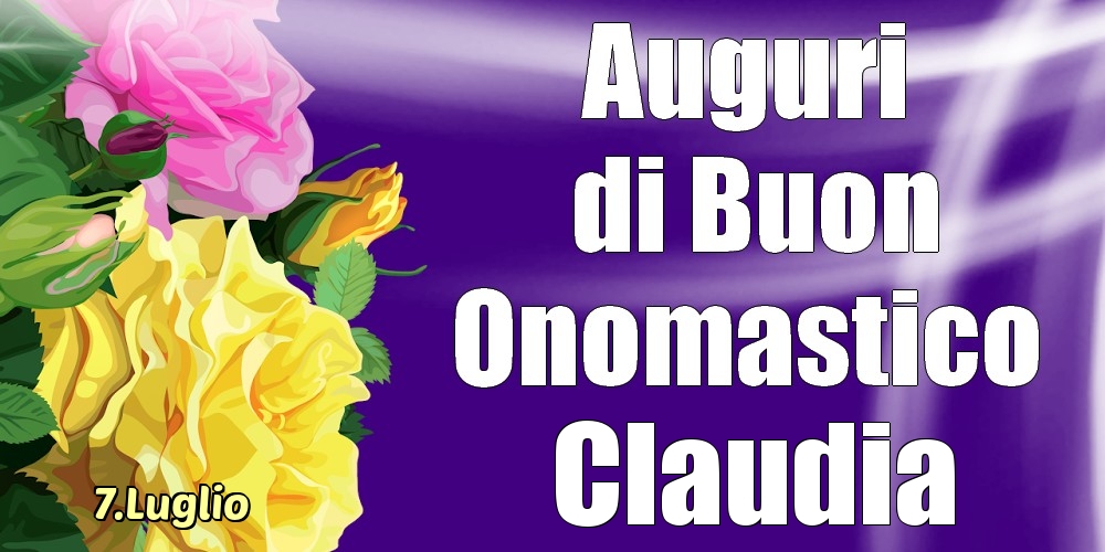 Cartoline di onomastico - Rose | 7.Luglio - La mulți ani de ziua onomastică Claudia!