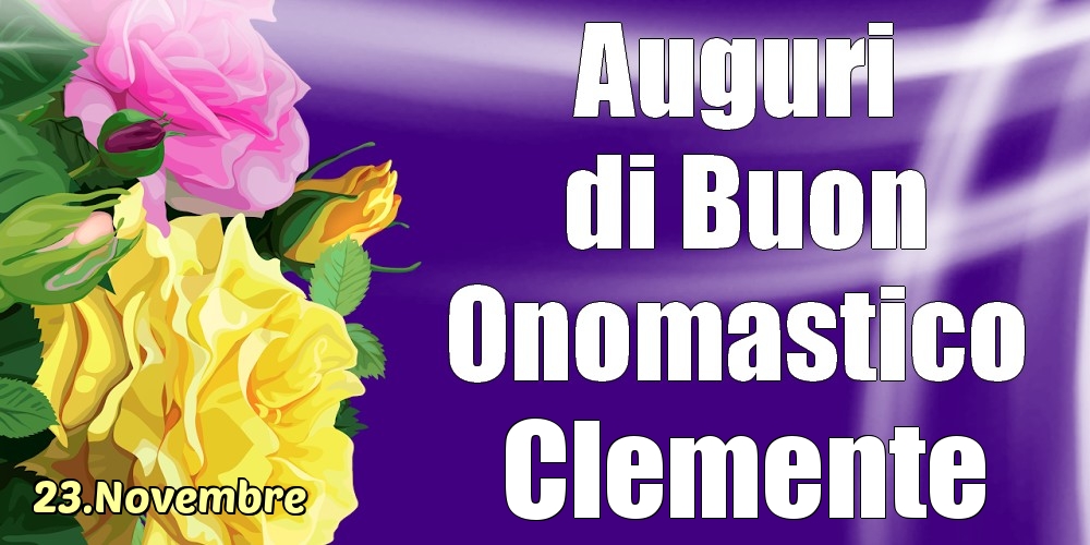 Cartoline di onomastico - Rose | 23.Novembre - La mulți ani de ziua onomastică Clemente!