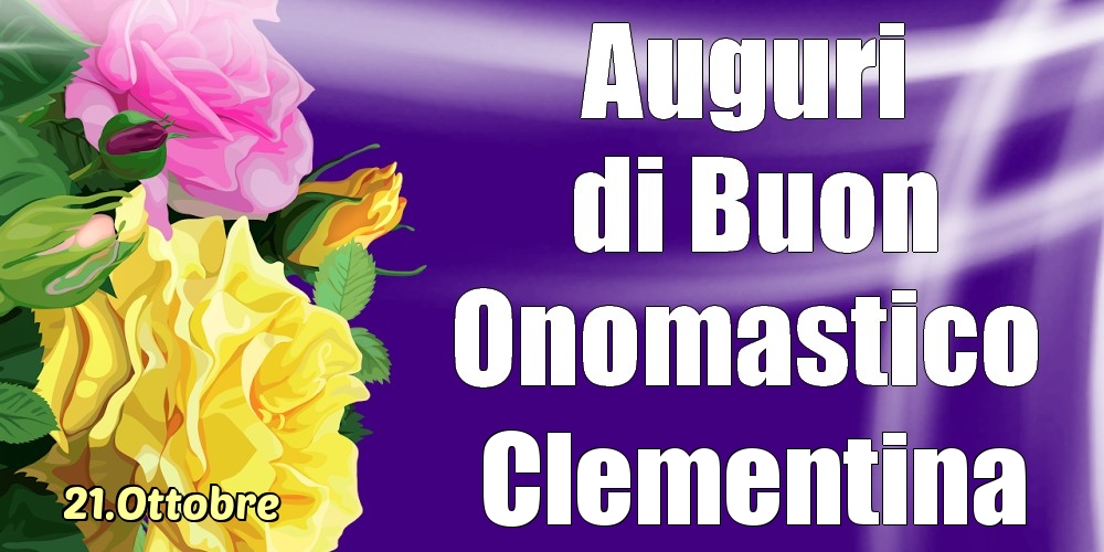 Cartoline di onomastico - Rose | 21.Ottobre - La mulți ani de ziua onomastică Clementina!