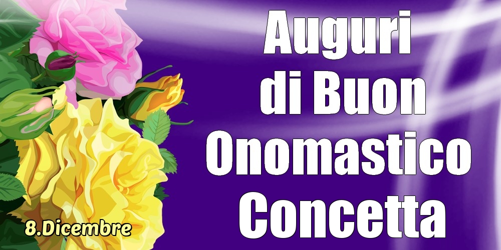 Cartoline di onomastico - Rose | 8.Dicembre - La mulți ani de ziua onomastică Concetta!