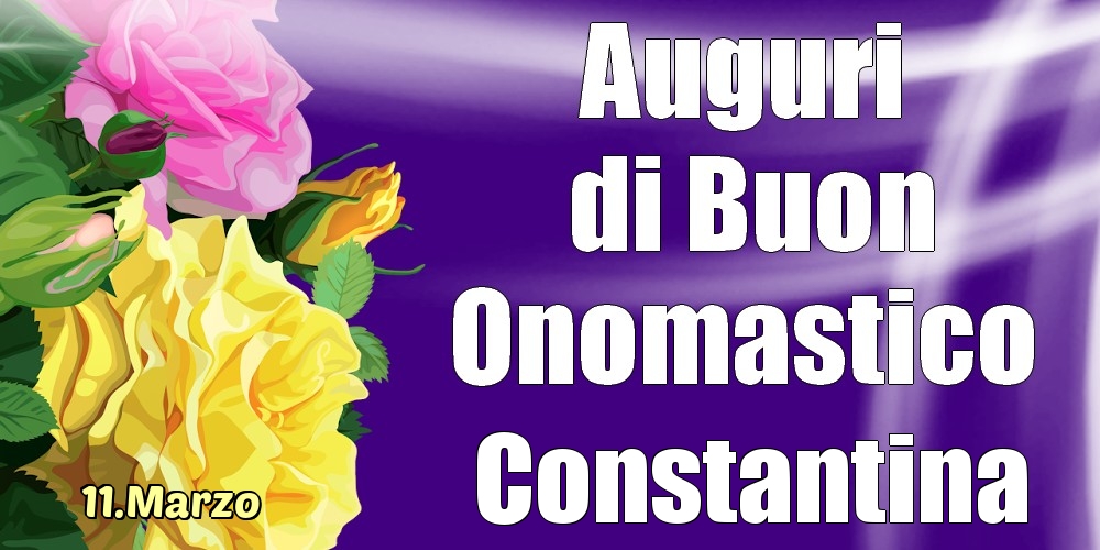 Cartoline di onomastico - Rose | 11.Marzo - La mulți ani de ziua onomastică Constantina!