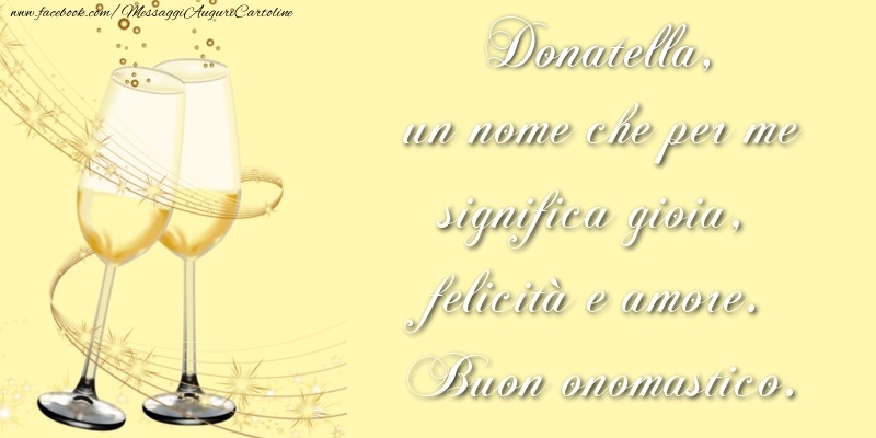 Cartoline di onomastico - Donatella, un nome che per me significa gioia, felicità e amore. Buon onomastico.