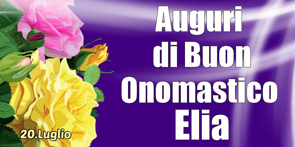  Cartoline di onomastico - Rose | 20.Luglio - La mulți ani de ziua onomastică Elia!