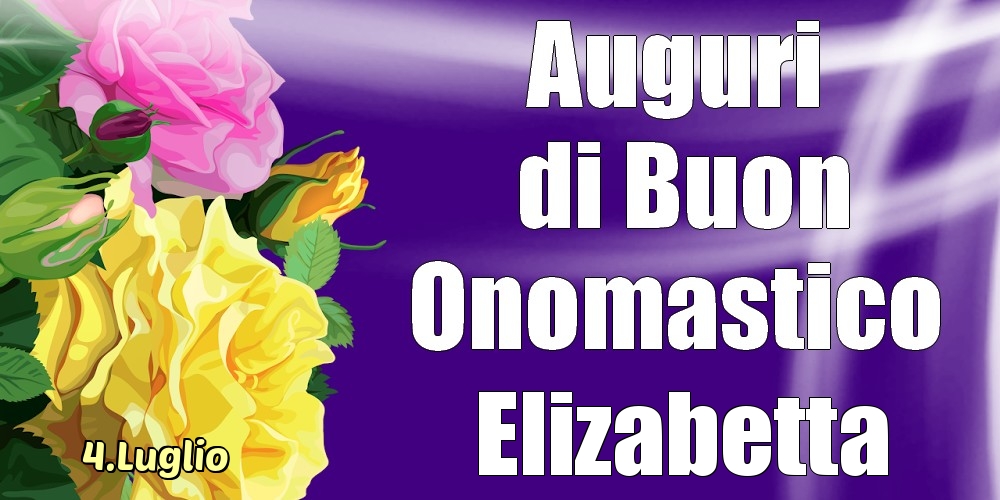 Cartoline di onomastico - Rose | 4.Luglio - La mulți ani de ziua onomastică Elizabetta!
