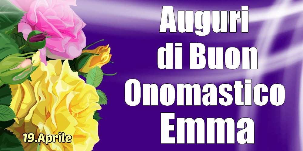 Cartoline di onomastico - Rose | 19.Aprile - La mulți ani de ziua onomastică Emma!