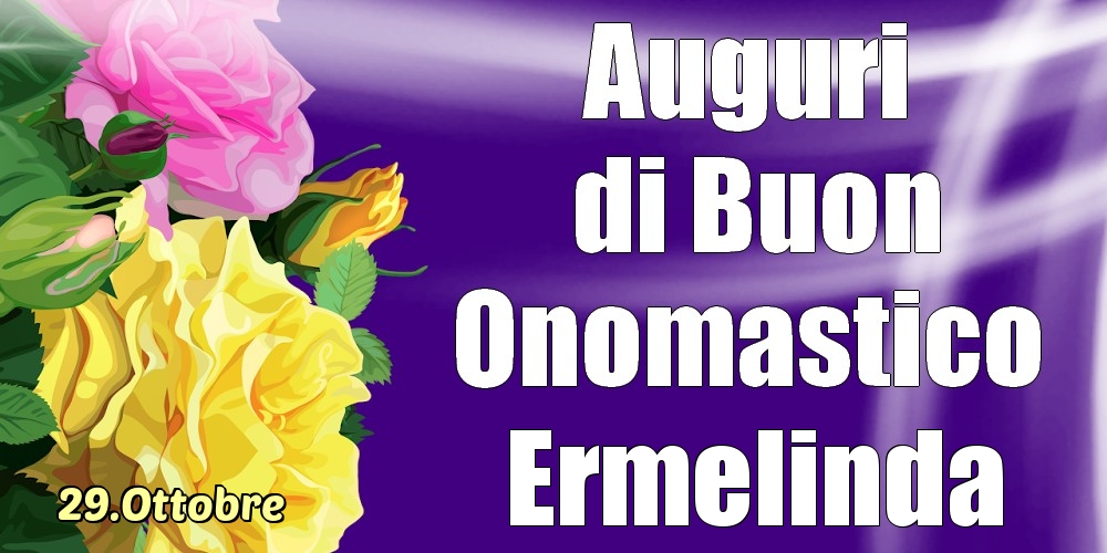 Cartoline di onomastico - Rose | 29.Ottobre - La mulți ani de ziua onomastică Ermelinda!