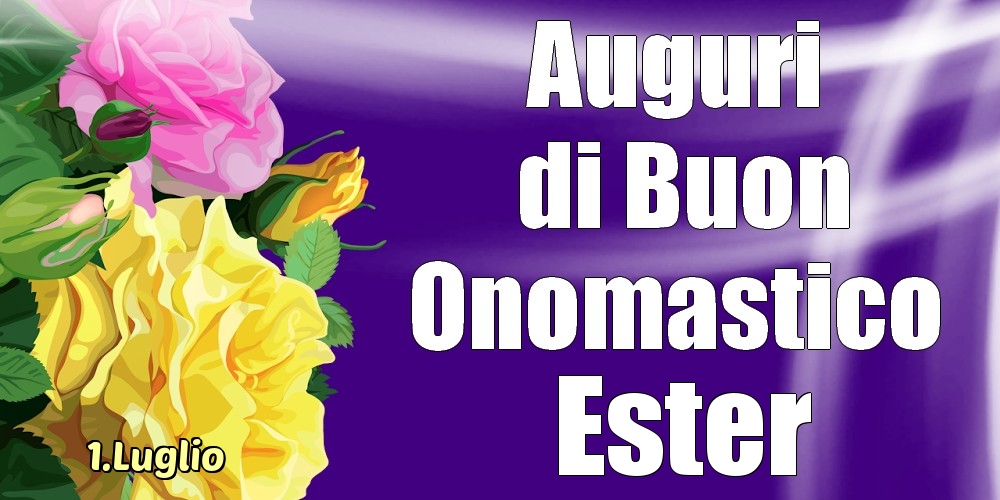 Cartoline di onomastico - Rose | 1.Luglio - La mulți ani de ziua onomastică Ester!