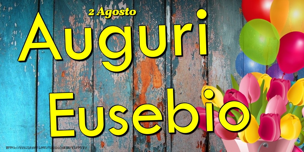 Cartoline di onomastico - Fiori & Palloncini | 2 Agosto - Auguri Eusebio!