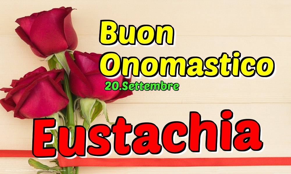 Cartoline di onomastico - Rose | 20.Settembre - Buon Onomastico Eustachia!