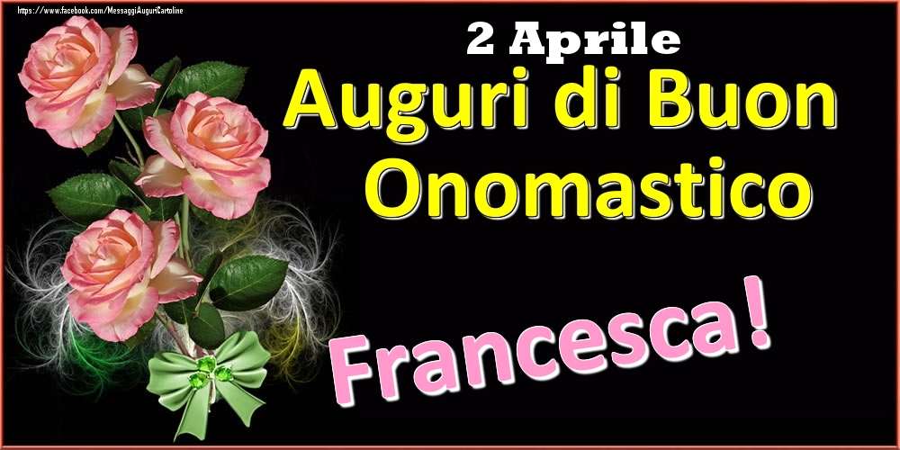 Cartoline di onomastico - Rose | Auguri di Buon Onomastico Francesca! - 2 Aprile