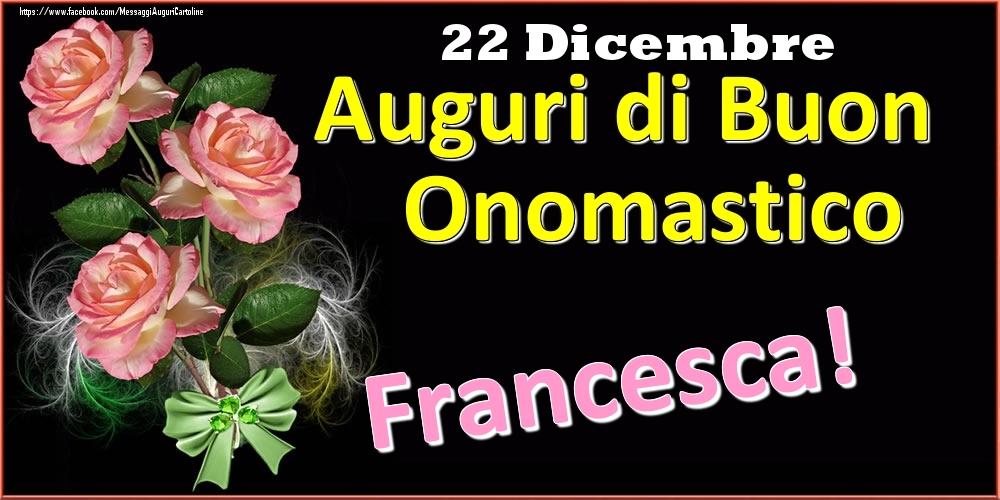 Cartoline di onomastico - Rose | Auguri di Buon Onomastico Francesca! - 22 Dicembre