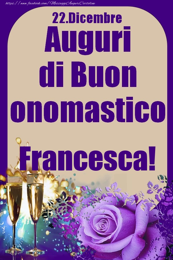 Cartoline di onomastico - Champagne & Rose | 22.Dicembre - Auguri di Buon Onomastico  Francesca!
