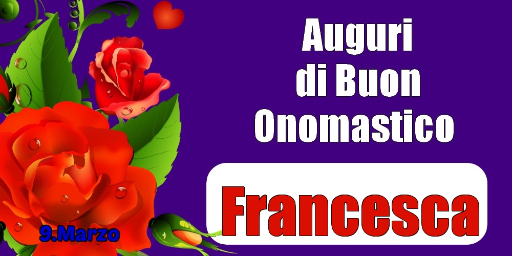 Cartoline di onomastico - Rose | 9.Marzo - Auguri di Buon Onomastico  Francesca!