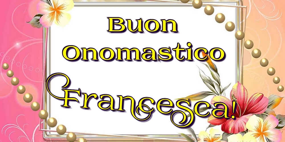 Cartoline di onomastico - Fiori | Buon Onomastico Francesca!