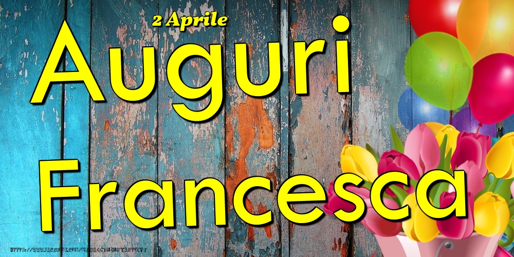 Cartoline di onomastico - Fiori & Palloncini | 2 Aprile - Auguri Francesca!