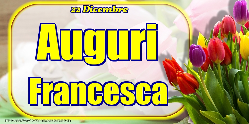 Cartoline di onomastico - Fiori | 22 Dicembre - Auguri Francesca!