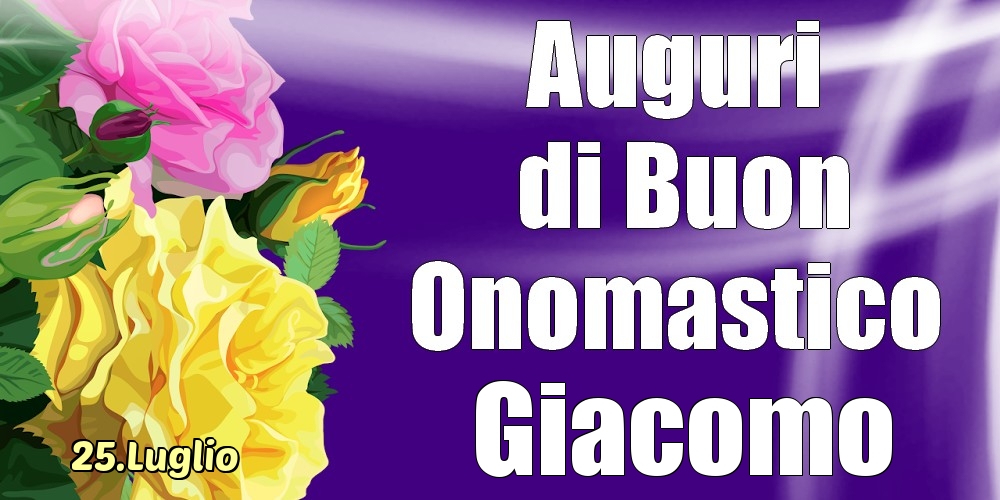 Cartoline di onomastico - Rose | 25.Luglio - La mulți ani de ziua onomastică Giacomo!