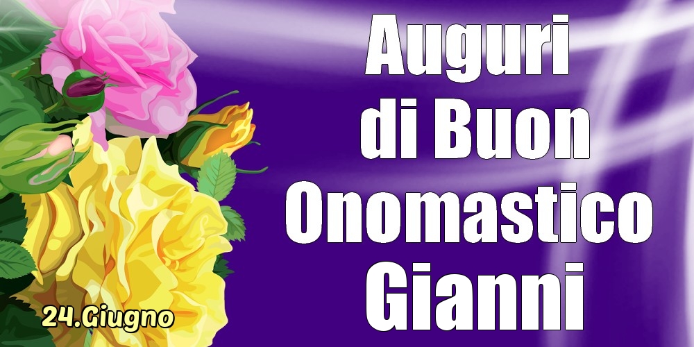 Cartoline di onomastico - Rose | 24.Giugno - La mulți ani de ziua onomastică Gianni!