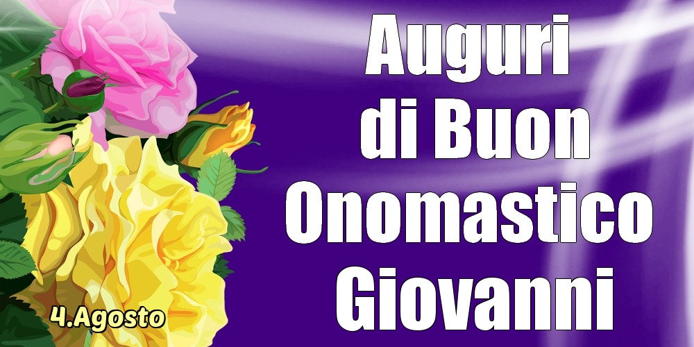 Cartoline di onomastico - Rose | 4.Agosto - La mulți ani de ziua onomastică Giovanni!
