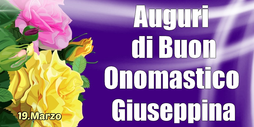 Cartoline di onomastico - Rose | 19.Marzo - La mulți ani de ziua onomastică Giuseppina!